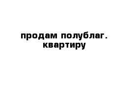 продам полублаг. квартиру